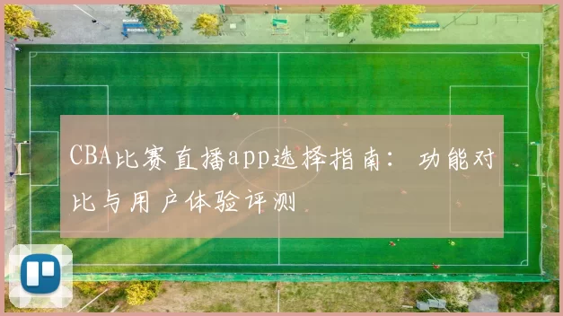CBA比赛直播app选择指南：功能对比与用户体验评测