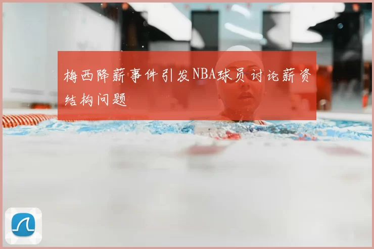 梅西降薪事件引发NBA球员讨论薪资结构问题