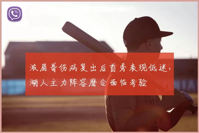 浓眉哥伤病复出后首秀表现低迷,湖人主力阵容磨合面临考验