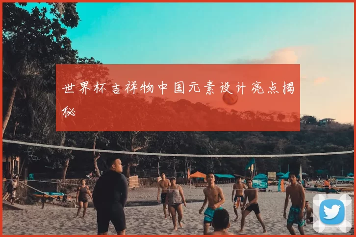 世界杯吉祥物中国元素设计亮点揭秘