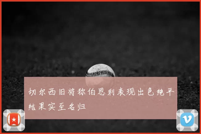切尔西旧将称伯恩利表现出色绝平结果实至名归