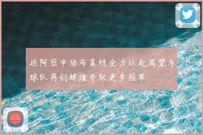 迈阿密中场布莱特全力以赴渴望与球队再创辉煌夺取更多冠军