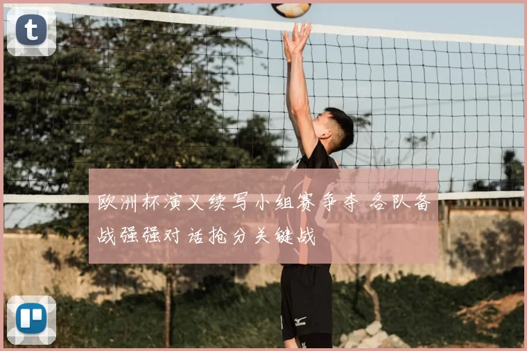 欧洲杯演义续写小组赛争夺 各队备战强强对话抢分关键战