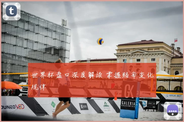 世界杯盘口深度解读 掌握赔率变化规律