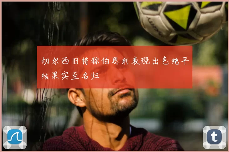 切尔西旧将称伯恩利表现出色绝平结果实至名归