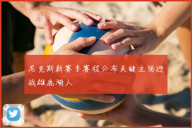 尼克斯新赛季赛程公布关键主场迎战雄鹿湖人