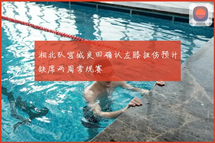 湘北队宫城良田确认左膝扭伤预计缺席两周常规赛
