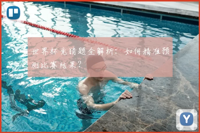 世界杯竞猜题全解析：如何精准预测比赛结果？