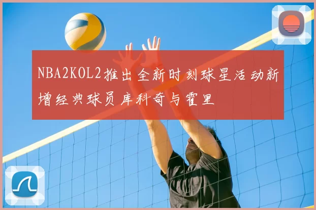 NBA2KOL2推出全新时刻球星活动新增经典球员库科奇与霍里