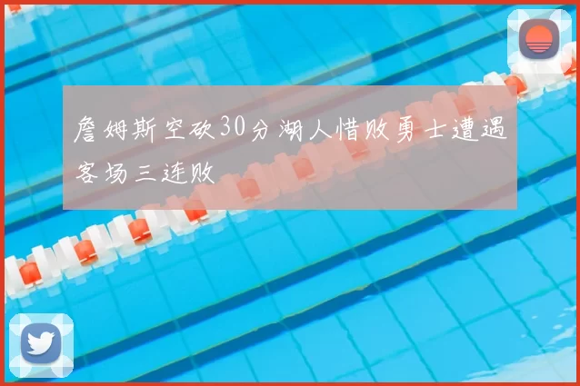 詹姆斯空砍30分湖人惜败勇士遭遇客场三连败