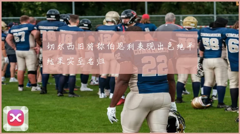 切尔西旧将称伯恩利表现出色绝平结果实至名归