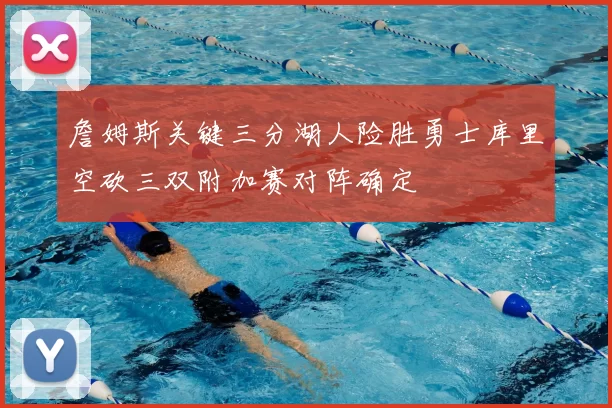 詹姆斯关键三分湖人险胜勇士库里空砍三双附加赛对阵确定